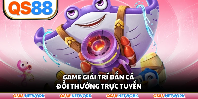 Game giải trí bắn cá đổi thưởng trực tuyến