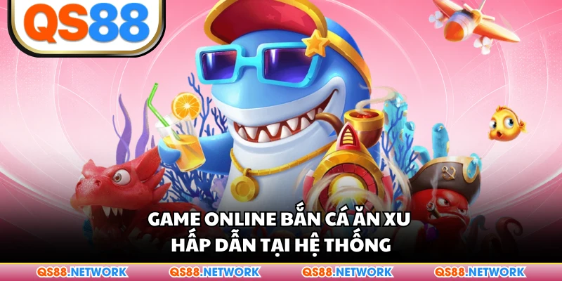 Game online bắn cá ăn xu hấp dẫn tại hệ thống