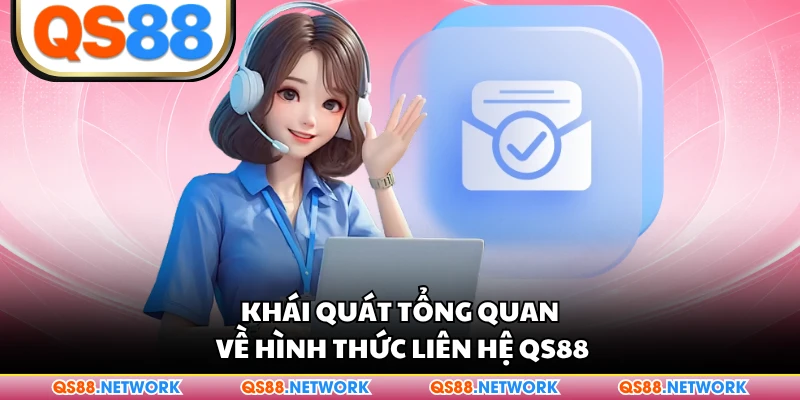Khái quát tổng quan về hình thức liên hệ QS88