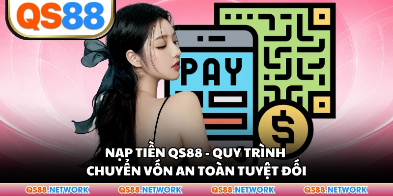 Nạp Tiền QS88 - Quy Trình Chuyển Vốn An Toàn Tuyệt Đối
