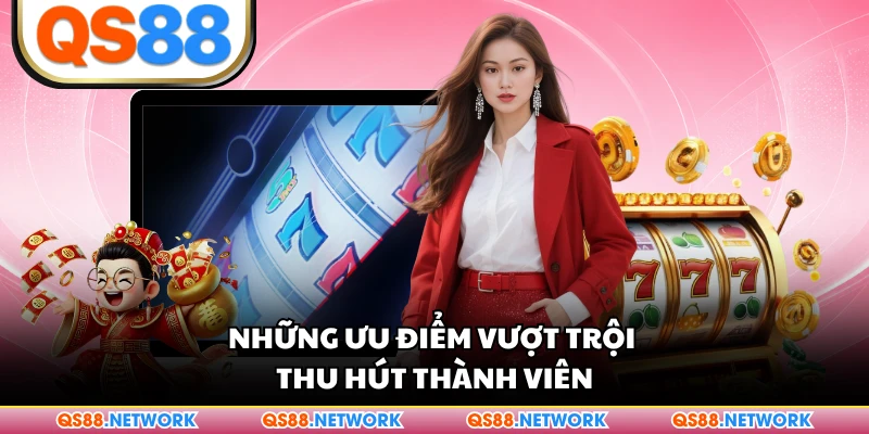 Những ưu điểm vượt trội thu hút thành viên