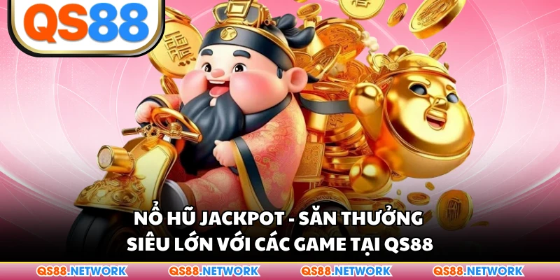 Nổ Hũ Jackpot - Săn Thưởng Siêu Lớn Với Các Game Tại QS88