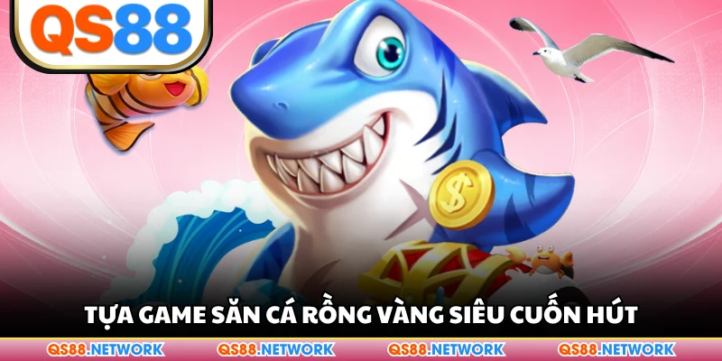 Tựa game săn cá rồng vàng siêu cuốn hút
